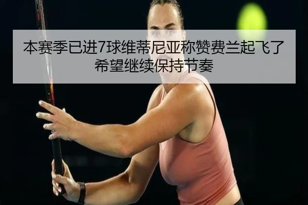 本赛季已进7球维蒂尼亚称赞费兰起飞了希望继续保持节奏