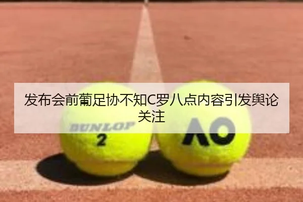 发布会前葡足协不知C罗八点内容引发舆论关注